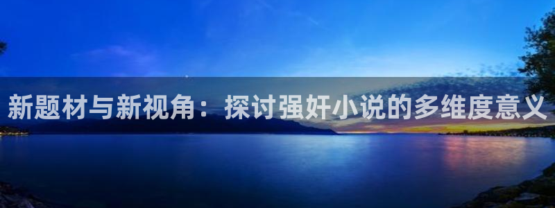 歪歪漫画在线观看网址：新题材与新视角：探讨强奸小说的多维度意义