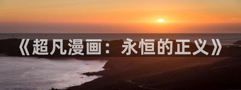 歪歪漫画汗汗漫画：《超凡漫画：永恒的正义》