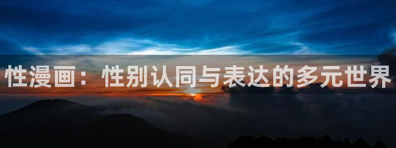 好看的韩国漫画_韩漫在线免费阅读-歪歪漫画网：性漫画：性别认同与表达的多元世界