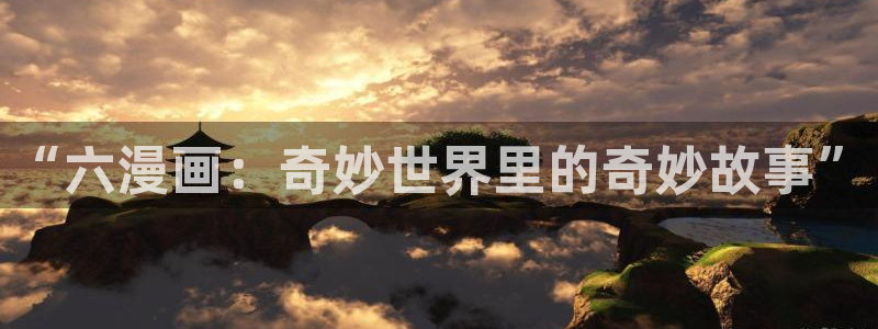 韩国歪歪漫画av：“六漫画：奇妙世界里的奇妙故事”