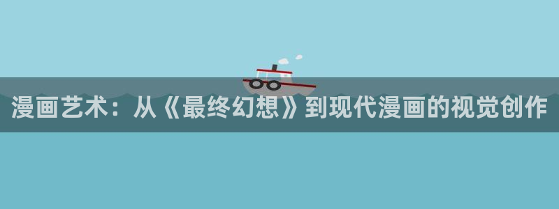歪歪漫画首页界面：漫画艺术：从《最终幻想》到现代漫画的视觉创作