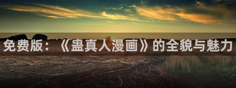 歪歪漫画韩漫最好看：免费版：《蛊真人漫画》的全貌与魅力