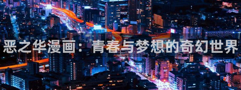 歪歪漫画入口官网：恶之华漫画：青春与梦想的奇幻世界