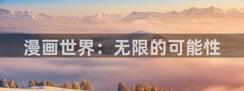 歪歪漫画在线观看免费首页：漫画世界：无限的可能性
