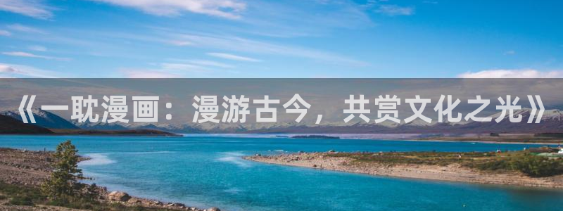 歪歪漫画网免费：《一耽漫画：漫游古今，共赏文化之光》