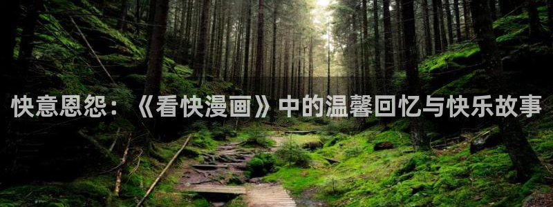 歪歪漫画在线上：快意恩怨：《看快漫画》中的温馨回忆与快乐故事
