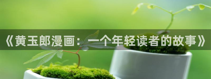 汗汗漫画歪歪漫画免费入口在线：《黄玉郎漫画：一个年轻读者的故事》