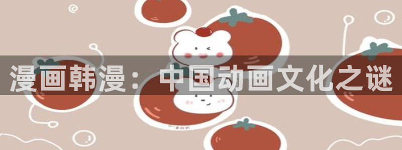 歪歪漫画首页在线观看：漫画韩漫：中国动画文化之谜