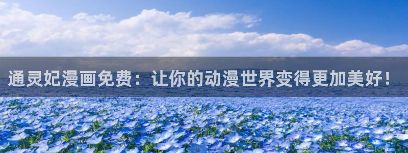 歪歪漫画页面观看：通灵妃漫画免费：让你的动漫世界变得更加美好！