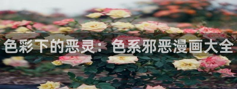 歪歪漫画平台：色彩下的恶灵：色系邪恶漫画大全