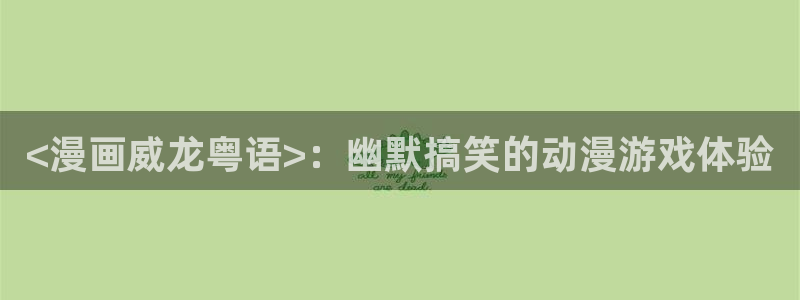 歪歪漫画首页面在线观看：<漫画威龙粤语>：幽默搞笑的动漫游戏体验
