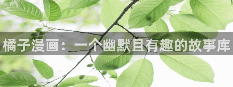 歪歪漫画羞羞漫：橘子漫画：一个幽默且有趣的故事库