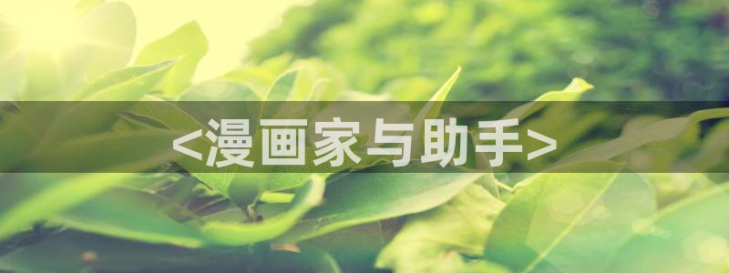 羞羞漫画入口歪歪漫画：<漫画家与助手>