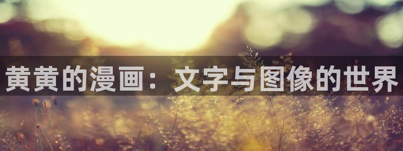 羞羞歪歪漫画免费：黄黄的漫画：文字与图像的世界
