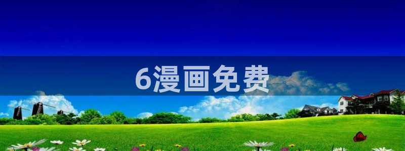 歪歪漫画全集免费看：6漫画免费