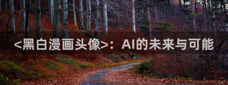 歪歪漫画网羞羞网站：<黑白漫画头像>：AI的未来与可能