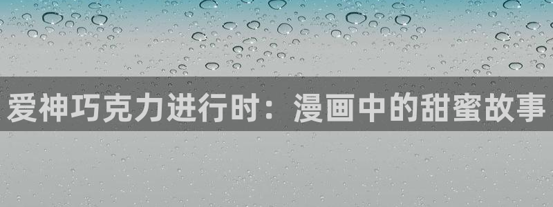 歪歪漫画免费页面在线看：爱神巧克力进行时：漫画中的甜蜜故事
