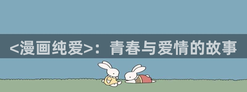 歪歪漫画推荐：<漫画纯爱>：青春与爱情的故事