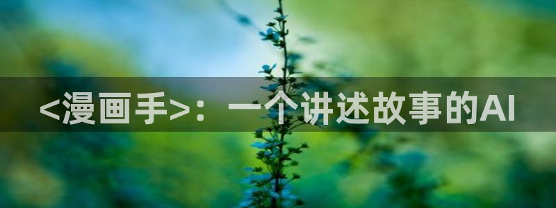 歪歪漫画韩漫登录 首页：<漫画手>：一个讲述故事的AI