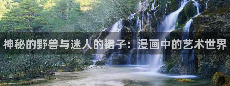 歪歪漫画在线观看完整版：神秘的野兽与迷人的裙子：漫画中的艺术世界