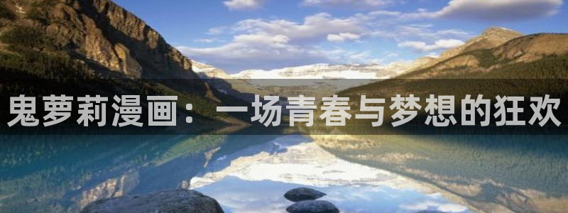 羞羞歪歪漫画在线免费看：鬼萝莉漫画：一场青春与梦想的狂欢