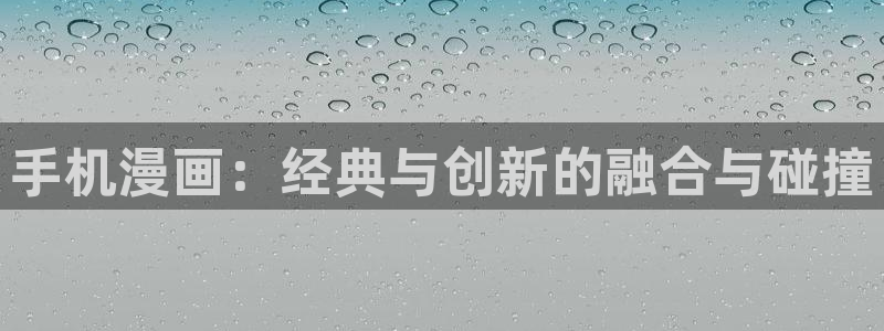 歪歪漫画首页登录网站：手机漫画：经典与创新的融合与碰撞