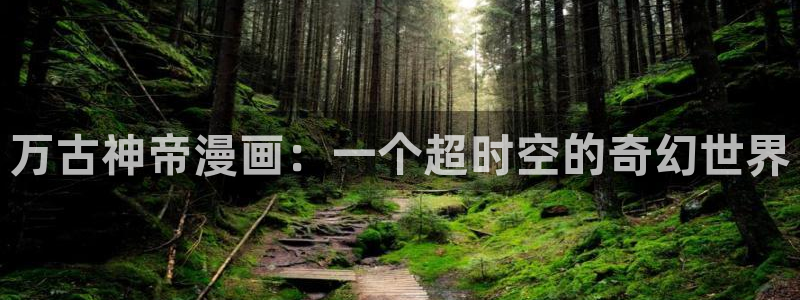 歪歪漫画在线浏览：万古神帝漫画：一个超时空的奇幻世界