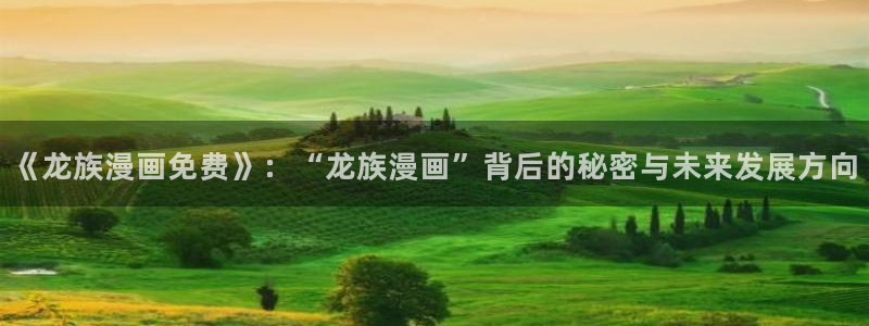 歪歪漫画在线观看官网：《龙族漫画免费》：“龙族漫画”背后的秘密与未来发展方向