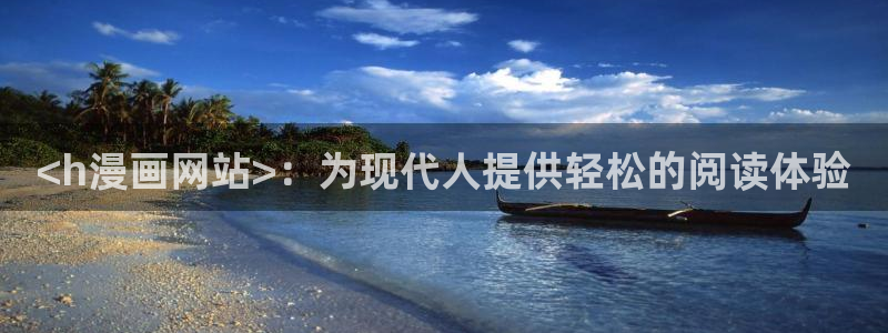 歪歪漫画小说在线阅读网：<h漫画网站>：为现代人提供轻松的阅读体验