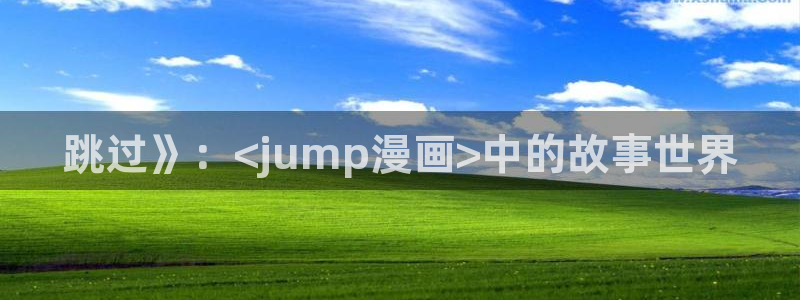 歪歪漫画韩漫免费网站：跳过》：<jump漫画>中的故事世界
