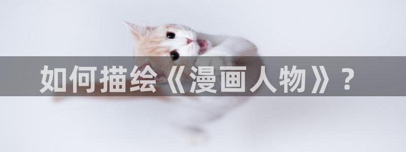 歪歪漫画免费漫画页面看漫画下载：如何描绘《漫画人物》？