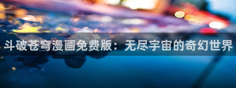 歪歪漫画入口网站免费登：斗破苍穹漫画免费版：无尽宇宙的奇幻世界