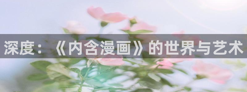 歪歪漫画版漫画首页韩漫免费：深度：《内含漫画》的世界与艺术