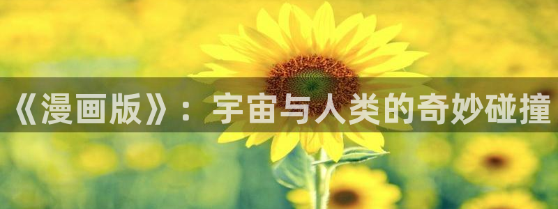 歪歪漫画视频观看：《漫画版》：宇宙与人类的奇妙碰撞